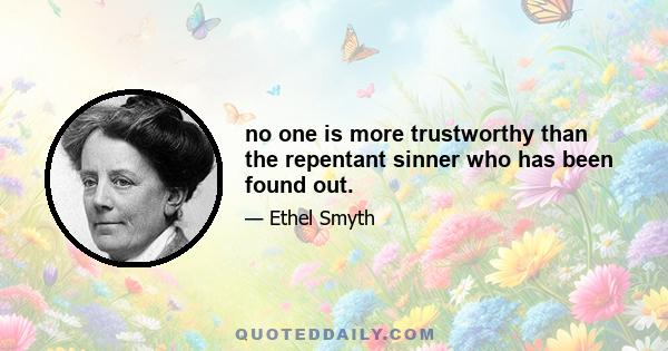 no one is more trustworthy than the repentant sinner who has been found out.