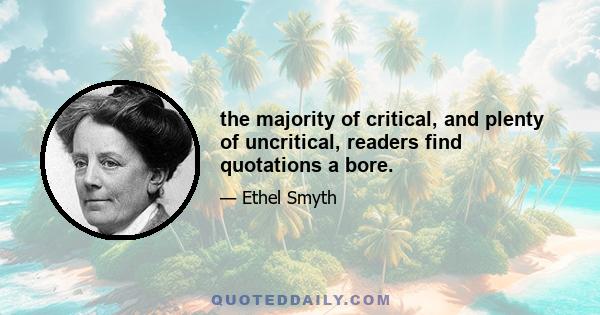 the majority of critical, and plenty of uncritical, readers find quotations a bore.