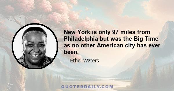 New York is only 97 miles from Philadelphia but was the Big Time as no other American city has ever been.