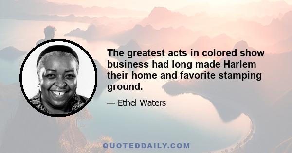 The greatest acts in colored show business had long made Harlem their home and favorite stamping ground.