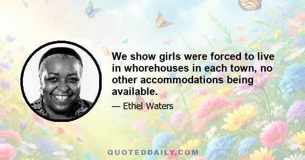 We show girls were forced to live in whorehouses in each town, no other accommodations being available.