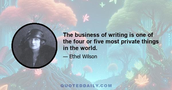 The business of writing is one of the four or five most private things in the world.