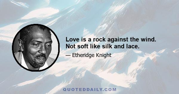 Love is a rock against the wind. Not soft like silk and lace.