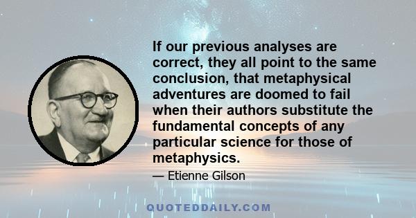 If our previous analyses are correct, they all point to the same conclusion, that metaphysical adventures are doomed to fail when their authors substitute the fundamental concepts of any particular science for those of