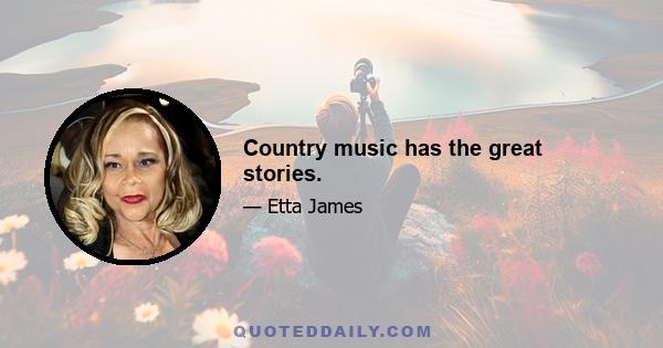 Country music has the great stories.