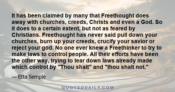 It has been claimed by many that Freethought does away with churches, creeds, Christs and even a God. So it does to a certain extent, but not as feared by Christians. Freethought has never said pull down your churches,