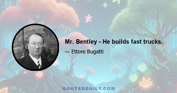 Mr. Bentley - He builds fast trucks.