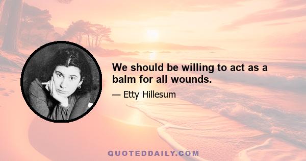 We should be willing to act as a balm for all wounds.