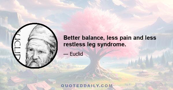 Better balance, less pain and less restless leg syndrome.