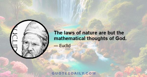 The laws of nature are but the mathematical thoughts of God.