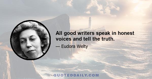 All good writers speak in honest voices and tell the truth.