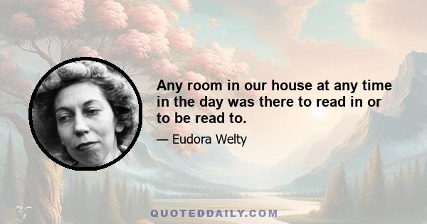 Any room in our house at any time in the day was there to read in or to be read to.