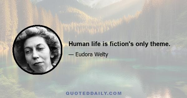 Human life is fiction's only theme.