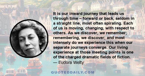 It is our inward journey that leads us through time – forward or back, seldom in a straight line, most often spiraling. Each of us is moving, changing, with respect to others. As we discover, we remember; remembering,