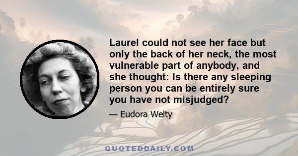 Laurel could not see her face but only the back of her neck, the most vulnerable part of anybody, and she thought: Is there any sleeping person you can be entirely sure you have not misjudged?