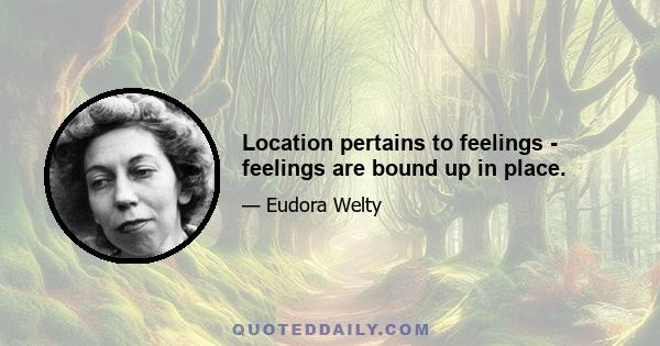 Location pertains to feelings - feelings are bound up in place.