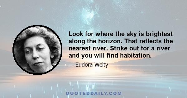 Look for where the sky is brightest along the horizon. That reflects the nearest river. Strike out for a river and you will find habitation.