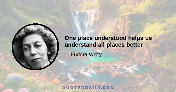 One place understood helps us understand all places better