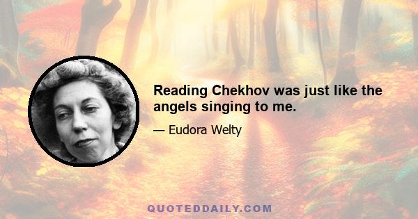 Reading Chekhov was just like the angels singing to me.