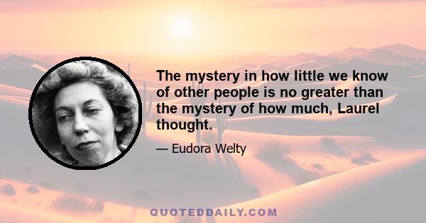 The mystery in how little we know of other people is no greater than the mystery of how much, Laurel thought.