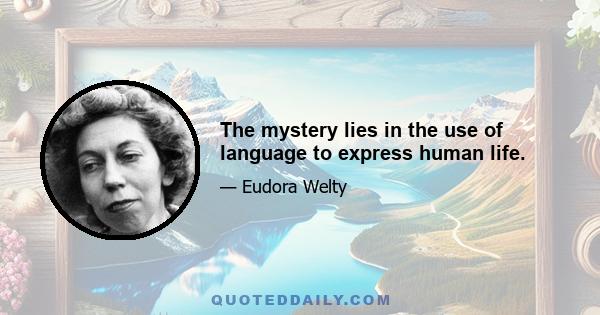 The mystery lies in the use of language to express human life.