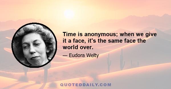 Time is anonymous; when we give it a face, it's the same face the world over.