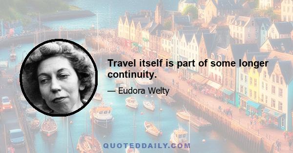 Travel itself is part of some longer continuity.