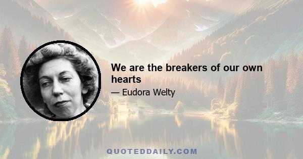 We are the breakers of our own hearts