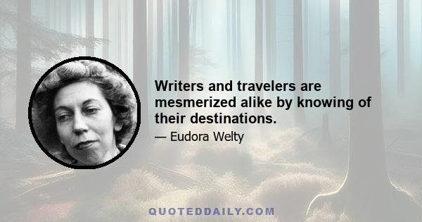 Writers and travelers are mesmerized alike by knowing of their destinations.