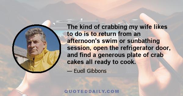 The kind of crabbing my wife likes to do is to return from an afternoon's swim or sunbathing session, open the refrigerator door, and find a generous plate of crab cakes all ready to cook.