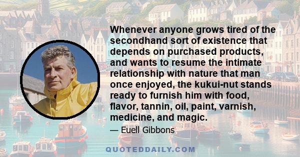 Whenever anyone grows tired of the secondhand sort of existence that depends on purchased products, and wants to resume the intimate relationship with nature that man once enjoyed, the kukui-nut stands ready to furnish