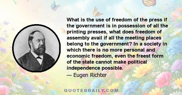 What is the use of freedom of the press if the government is in possession of all the printing presses, what does freedom of assembly avail if all the meeting places belong to the government? In a society in which there 