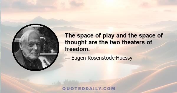 The space of play and the space of thought are the two theaters of freedom.