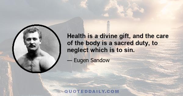 Health is a divine gift, and the care of the body is a sacred duty, to neglect which is to sin.