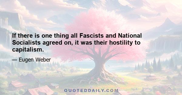 If there is one thing all Fascists and National Socialists agreed on, it was their hostility to capitalism.