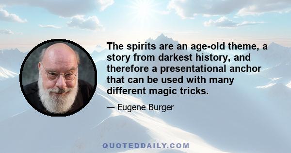 The spirits are an age-old theme, a story from darkest history, and therefore a presentational anchor that can be used with many different magic tricks.