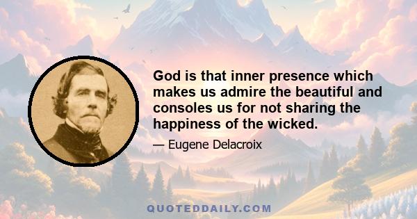 God is that inner presence which makes us admire the beautiful and consoles us for not sharing the happiness of the wicked.