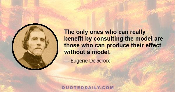 The only ones who can really benefit by consulting the model are those who can produce their effect without a model.