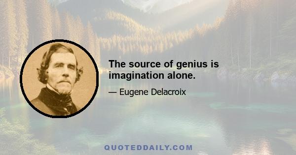 The source of genius is imagination alone.