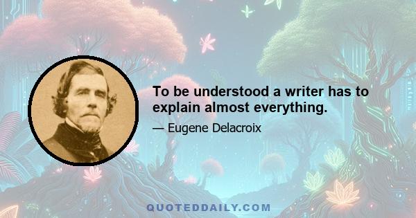 To be understood a writer has to explain almost everything.