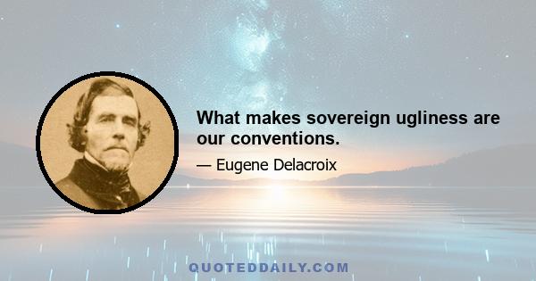 What makes sovereign ugliness are our conventions.