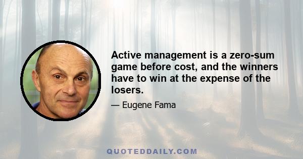 Active management is a zero-sum game before cost, and the winners have to win at the expense of the losers.