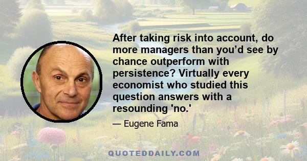 After taking risk into account, do more managers than you’d see by chance outperform with persistence? Virtually every economist who studied this question answers with a resounding 'no.'