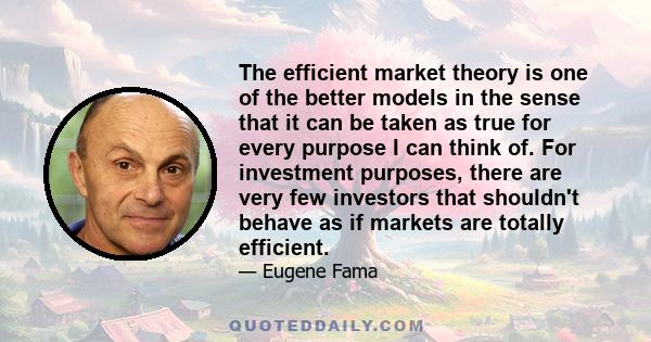 The efficient market theory is one of the better models in the sense that it can be taken as true for every purpose I can think of. For investment purposes, there are very few investors that shouldn't behave as if