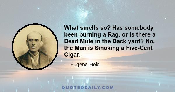 What smells so? Has somebody been burning a Rag, or is there a Dead Mule in the Back yard? No, the Man is Smoking a Five-Cent Cigar.