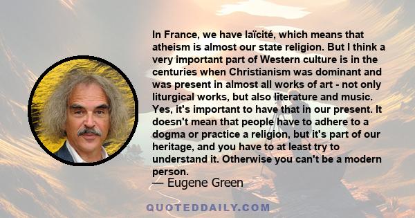 In France, we have laïcité, which means that atheism is almost our state religion. But I think a very important part of Western culture is in the centuries when Christianism was dominant and was present in almost all