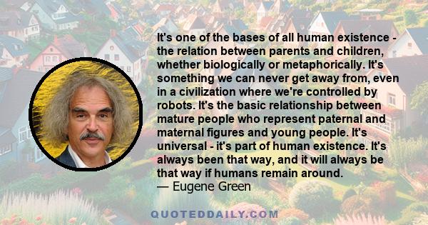 It's one of the bases of all human existence - the relation between parents and children, whether biologically or metaphorically. It's something we can never get away from, even in a civilization where we're controlled