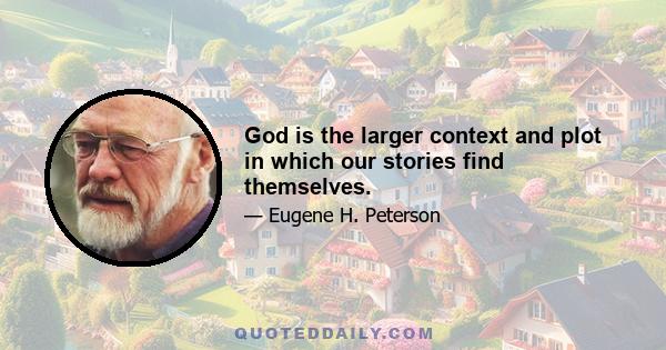 God is the larger context and plot in which our stories find themselves.