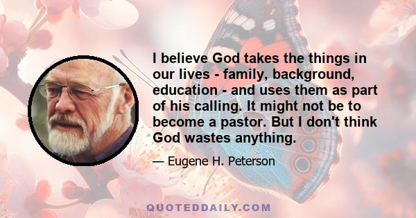 I believe God takes the things in our lives - family, background, education - and uses them as part of his calling. It might not be to become a pastor. But I don't think God wastes anything.