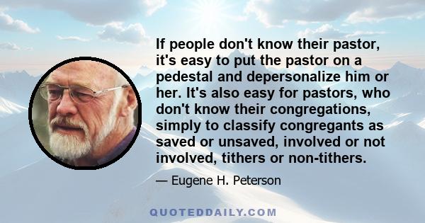 If people don't know their pastor, it's easy to put the pastor on a pedestal and depersonalize him or her. It's also easy for pastors, who don't know their congregations, simply to classify congregants as saved or